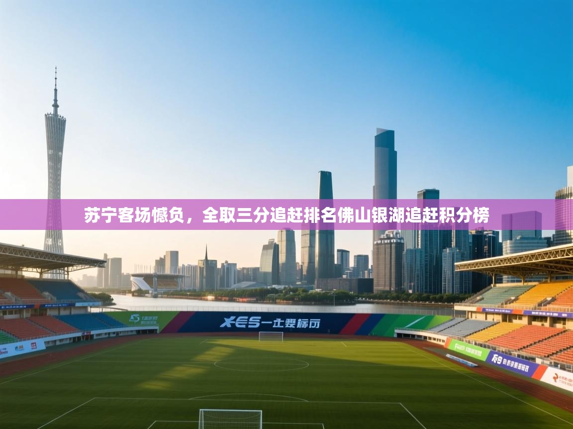 苏宁客场憾负,全取三分追赶排名佛山银湖追赶积分榜 第1张