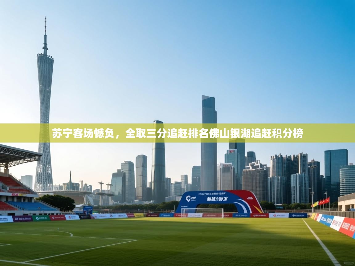 苏宁客场憾负,全取三分追赶排名佛山银湖追赶积分榜 第2张