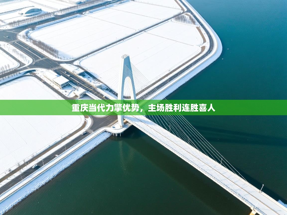 重庆当代力擎优势，主场胜利连胜喜人  第2张